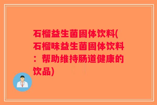 石榴益生菌固体饮料(石榴味益生菌固体饮料：帮助维持肠道健康的饮品)