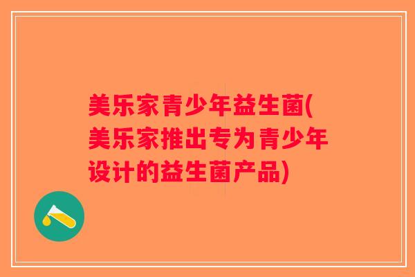 美乐家青少年益生菌(美乐家推出专为青少年设计的益生菌产品) 美乐家青少年益生菌(美乐家推出专为青少年设计的益生菌产品)