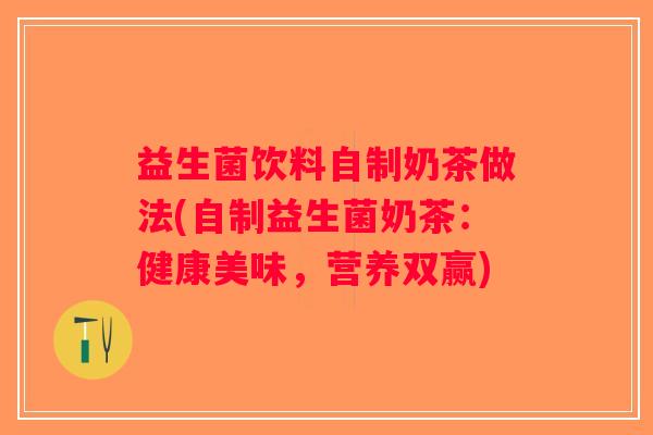 益生菌饮料自制奶茶做法(自制益生菌奶茶：健康美味，营养双赢)