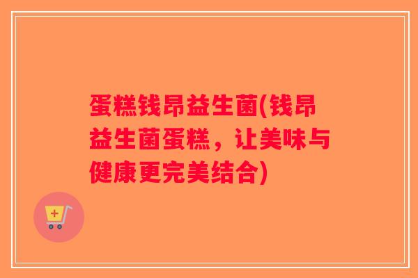 蛋糕钱昂益生菌(钱昂益生菌蛋糕，让美味与健康更完美结合)