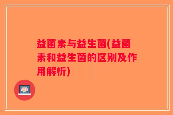 益菌素与益生菌(益菌素和益生菌的区别及作用解析)