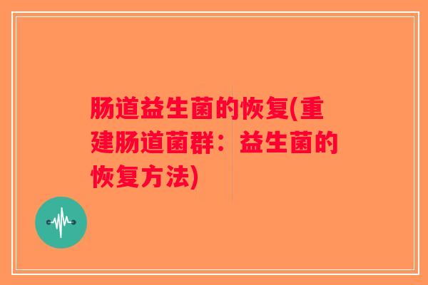 肠道益生菌的恢复(重建肠道菌群：益生菌的恢复方法)
