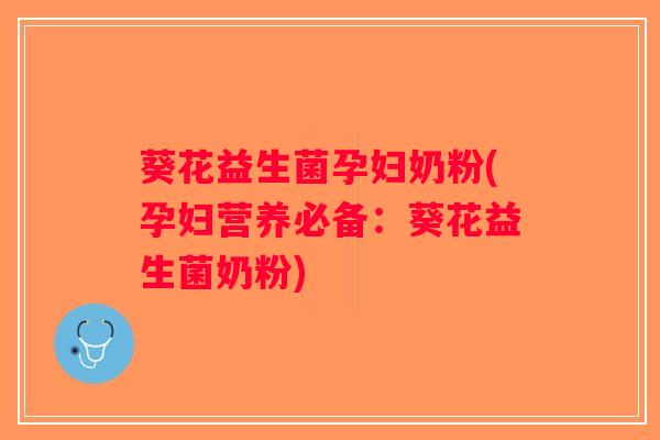 葵花益生菌孕妇奶粉(孕妇营养必备:葵花益生菌奶粉) 葵花益生菌孕妇奶粉(孕妇营养必备:葵花益生菌奶粉)