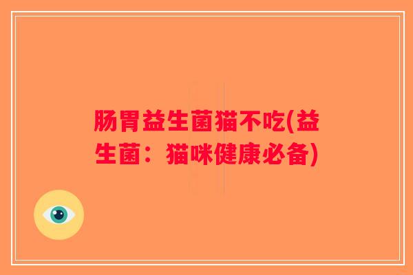 肠胃益生菌猫不吃(益生菌：猫咪健康必备)