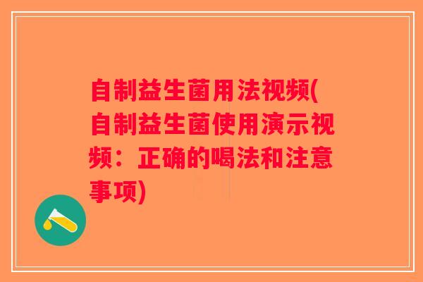 自制益生菌用法视频(自制益生菌使用演示视频：正确的喝法和注意事项)
