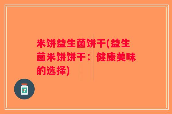 米饼益生菌饼干(益生菌米饼饼干：健康美味的选择)