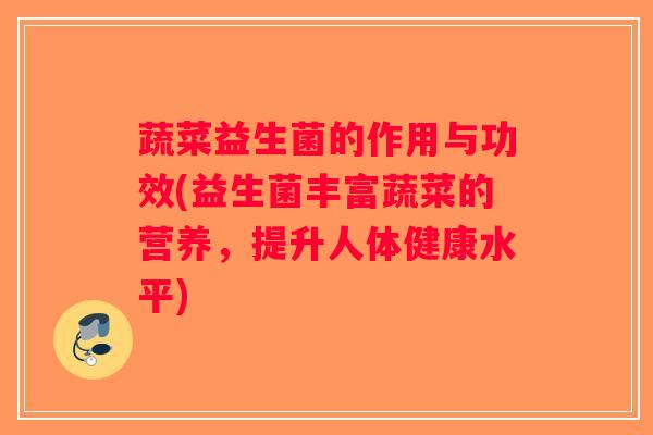 蔬菜益生菌的作用与功效(益生菌丰富蔬菜的营养,提升人体健康水平) 蔬菜益生菌的作用与功效(益生菌丰富蔬菜的营养,提升人体健康水平)
