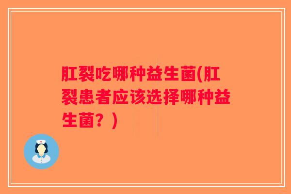 肛裂吃哪种益生菌(肛裂患者应该选择哪种益生菌？)