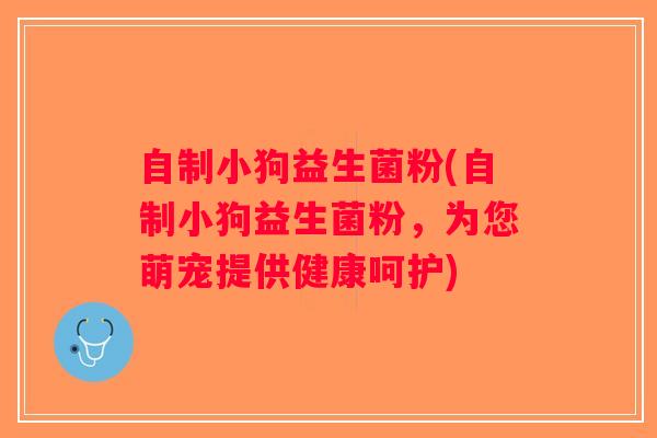 自制小狗益生菌粉(自制小狗益生菌粉，为您萌宠提供健康呵护)