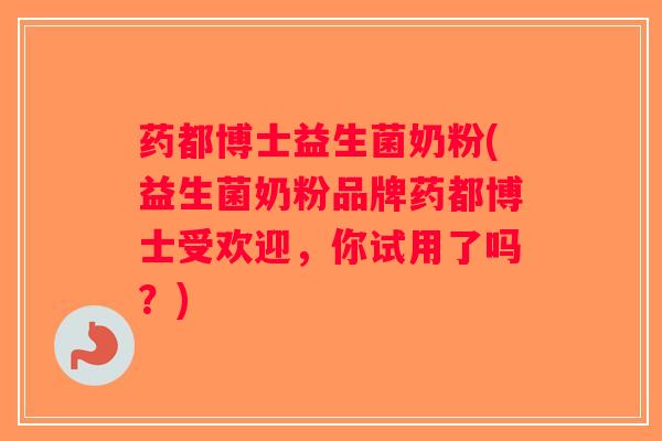 药都博士益生菌奶粉(益生菌奶粉品牌药都博士受欢迎，你试用了吗？)