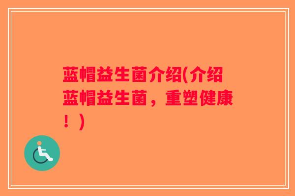 蓝帽益生菌介绍(介绍蓝帽益生菌，重塑健康！)