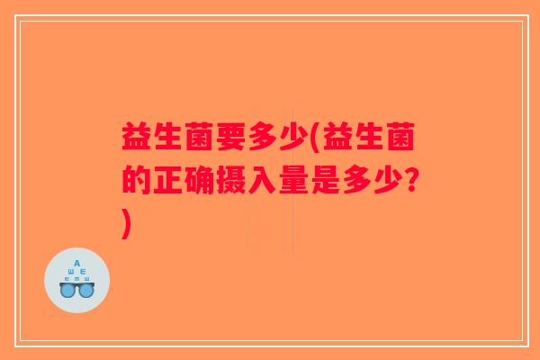 益生菌要多少(益生菌的正确摄入量是多少？)