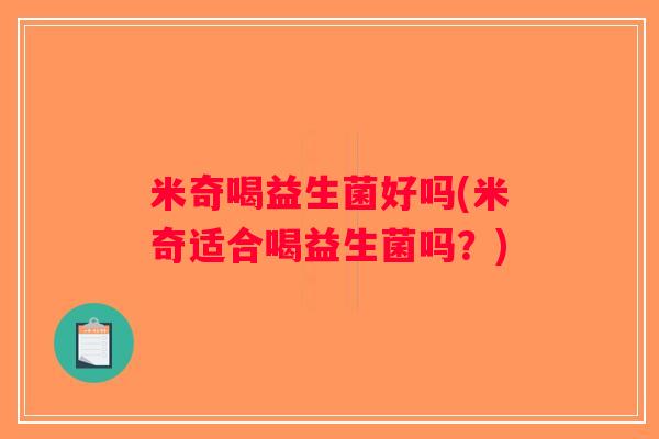 米奇喝益生菌好吗(米奇适合喝益生菌吗？)