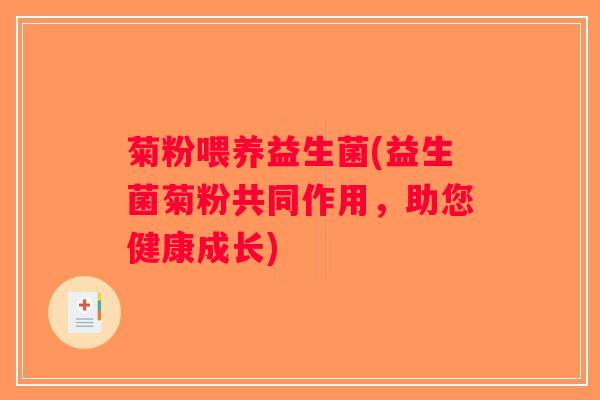 菊粉喂养益生菌(益生菌菊粉共同作用,助您健康成长) 菊粉喂养益生菌(益生菌菊粉共同作用,助您健康成长)