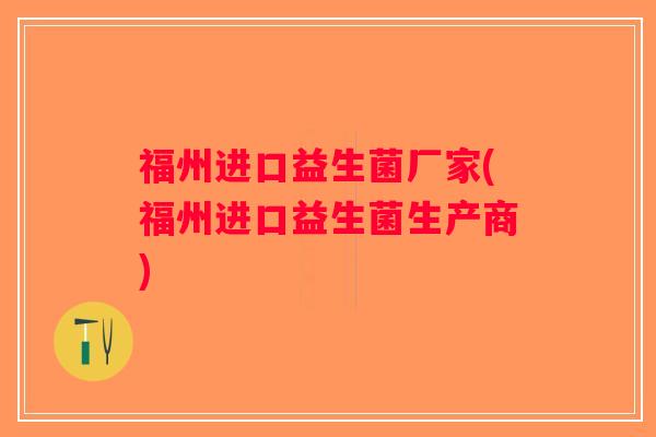 福州进口益生菌厂家(福州进口益生菌生产商)