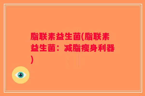 脂联素益生菌(脂联素益生菌:减脂瘦身利器) 脂联素益生菌(脂联素益生菌:减脂瘦身利器)