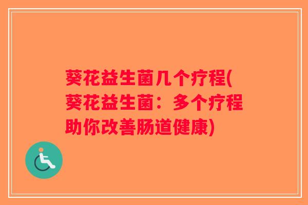 葵花益生菌几个疗程(葵花益生菌：多个疗程助你改善肠道健康)