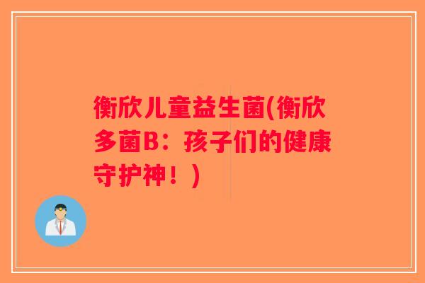衡欣儿童益生菌(衡欣多菌B：孩子们的健康守护神！)