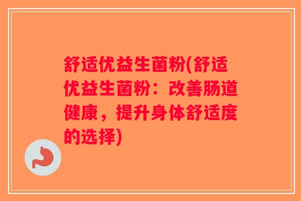 舒适优益生菌粉(舒适优益生菌粉：改善肠道健康，提升身体舒适度的选择)