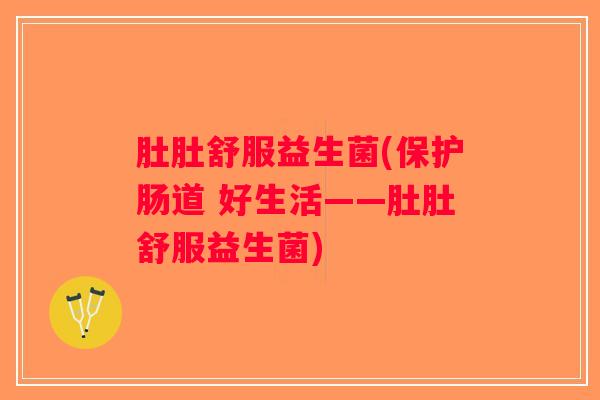 肚肚舒服益生菌(保护肠道 好生活——肚肚舒服益生菌) 肚肚舒服益生菌(保护肠道 好生活——肚肚舒服益生菌)
