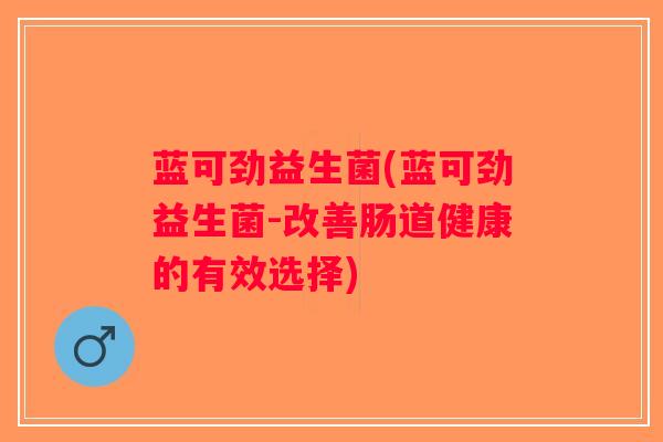 蓝可劲益生菌(蓝可劲益生菌-改善肠道健康的有效选择)