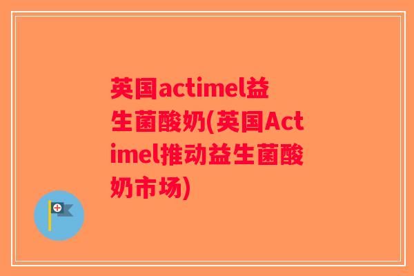 英国actimel益生菌酸奶(英国Actimel推动益生菌酸奶市场)