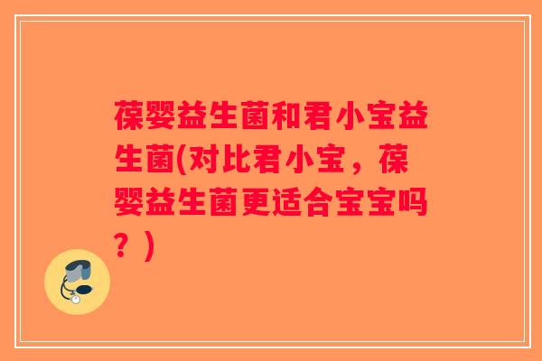 葆婴益生菌和君小宝益生菌(对比君小宝，葆婴益生菌更适合宝宝吗？)