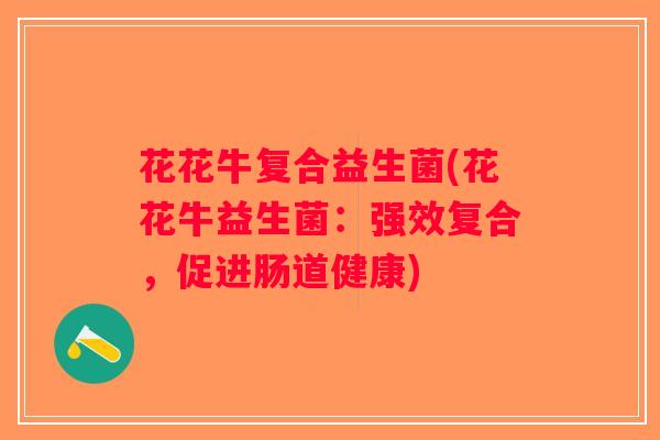花花牛复合益生菌(花花牛益生菌:强效复合,促进肠道健康) 花花牛复合益生菌(花花牛益生菌:强效复合,促进肠道健康)
