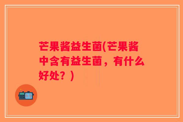 芒果酱益生菌(芒果酱中含有益生菌，有什么好处？)