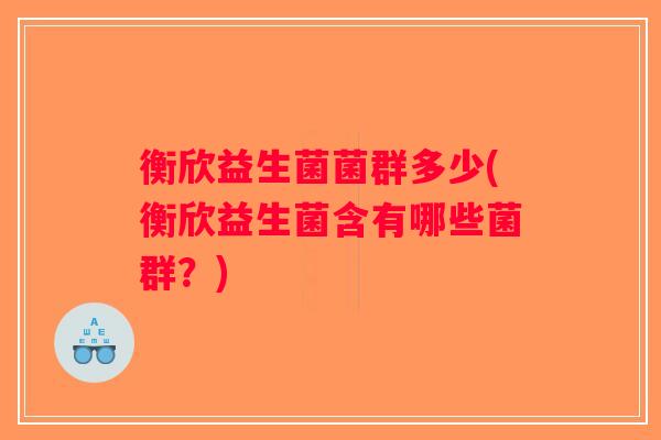 衡欣益生菌菌群多少(衡欣益生菌含有哪些菌群？)