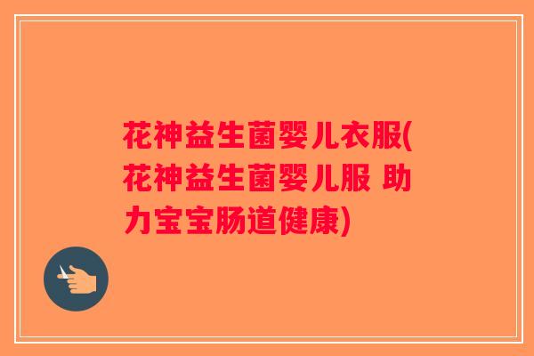 花神益生菌婴儿衣服(花神益生菌婴儿服 助力宝宝肠道健康)