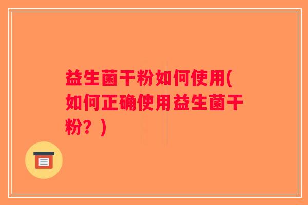 益生菌干粉如何使用(如何正确使用益生菌干粉？)