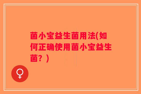 菌小宝益生菌用法(如何正确使用菌小宝益生菌？)