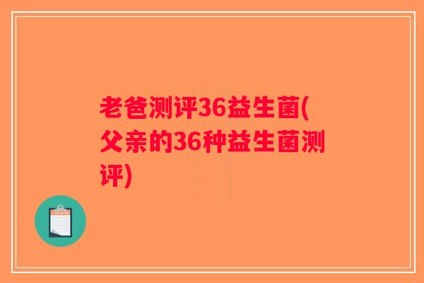 老爸测评36益生菌(父亲的36种益生菌测评)