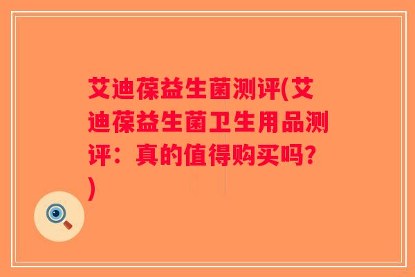 艾迪葆益生菌测评(艾迪葆益生菌卫生用品测评：真的值得购买吗？)