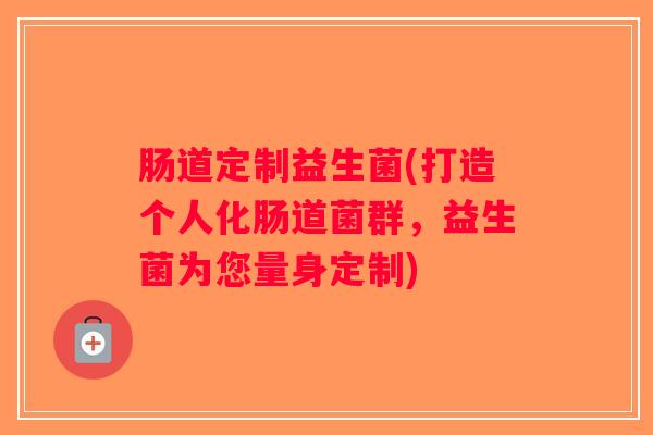 肠道定制益生菌(打造个人化肠道菌群，益生菌为您量身定制)