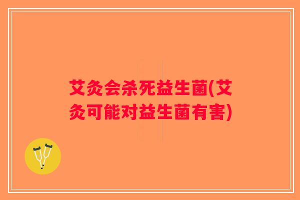 艾灸会杀死益生菌(艾灸可能对益生菌有害)