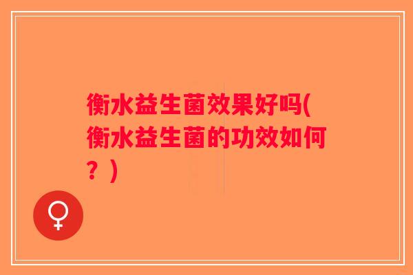 衡水益生菌效果好吗(衡水益生菌的功效如何?) 衡水益生菌效果好吗(衡水益生菌的功效如何?)