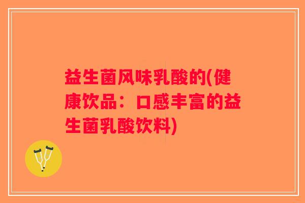 益生菌风味乳酸的(健康饮品：口感丰富的益生菌乳酸饮料)