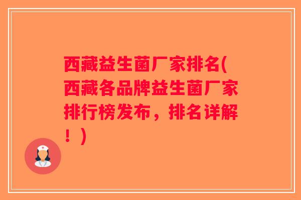 西藏益生菌厂家排名(西藏各品牌益生菌厂家排行榜发布，排名详解！)