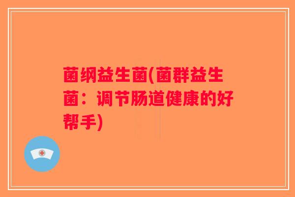 菌纲益生菌(菌群益生菌：调节肠道健康的好帮手)