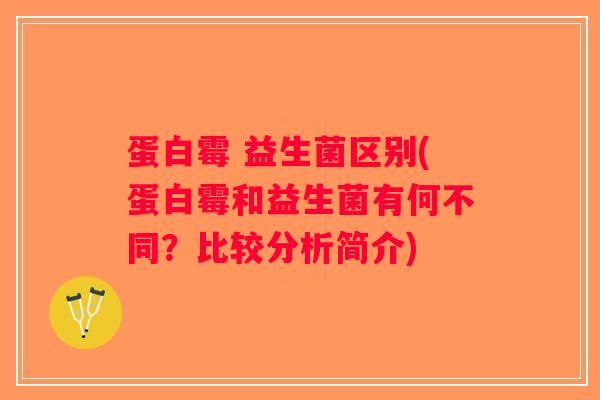 蛋白霉 益生菌区别(蛋白霉和益生菌有何不同？比较分析简介)