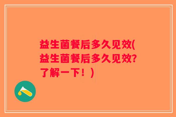 益生菌餐后多久见效(益生菌餐后多久见效？了解一下！)