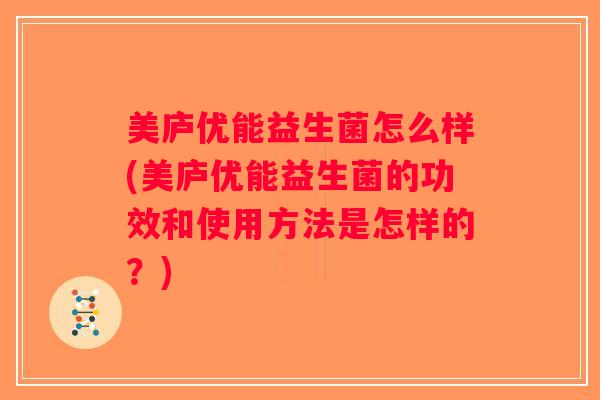 美庐优能益生菌怎么样(美庐优能益生菌的功效和使用方法是怎样的?) 美庐优能益生菌怎么样(美庐优能益生菌的功效和使用方法是怎样的?)