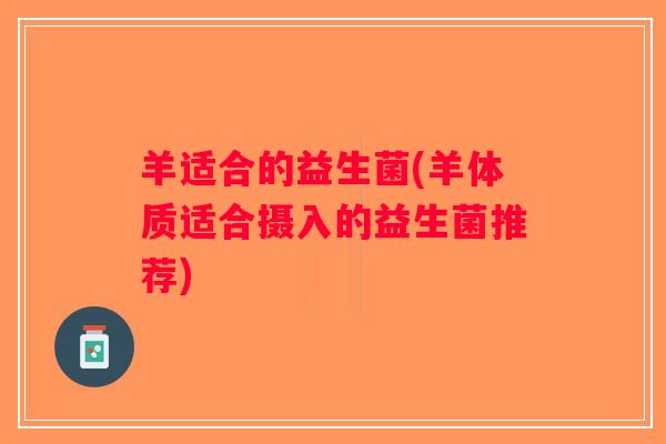 羊适合的益生菌(羊体质适合摄入的益生菌推荐)
