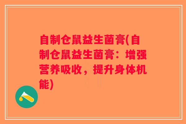 自制仓鼠益生菌膏(自制仓鼠益生菌膏：增强营养吸收，提升身体机能)