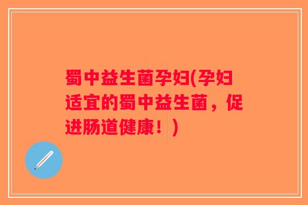 蜀中益生菌孕妇(孕妇适宜的蜀中益生菌,促进肠道健康!) 蜀中益生菌孕妇(孕妇适宜的蜀中益生菌,促进肠道健康!)