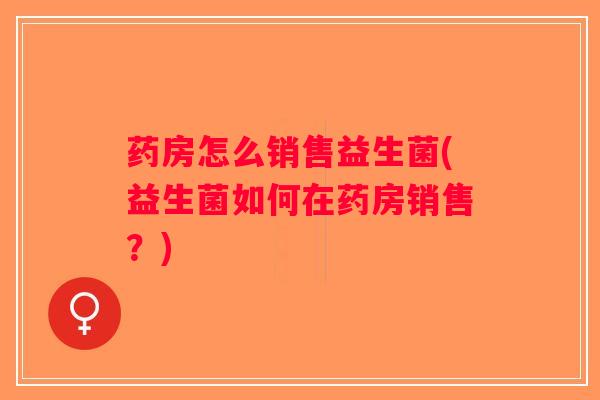药房怎么销售益生菌(益生菌如何在药房销售？)