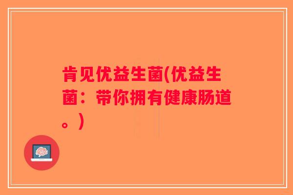 肯见优益生菌(优益生菌：带你拥有健康肠道。)