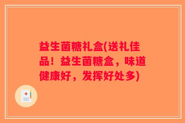 益生菌糖礼盒(送礼佳品！益生菌糖盒，味道健康好，发挥好处多)